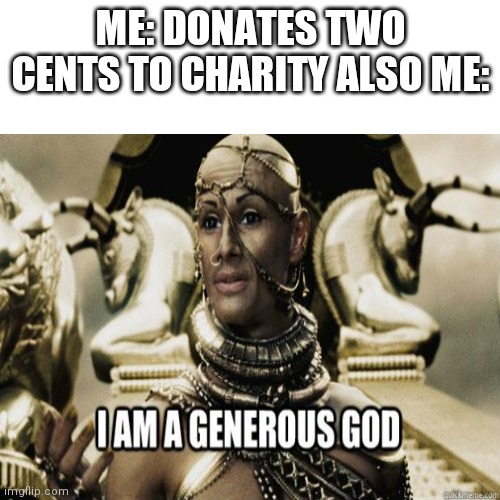 Your welcome | ME: DONATES TWO CENTS TO CHARITY ALSO ME: | image tagged in memes | made w/ Imgflip meme maker
