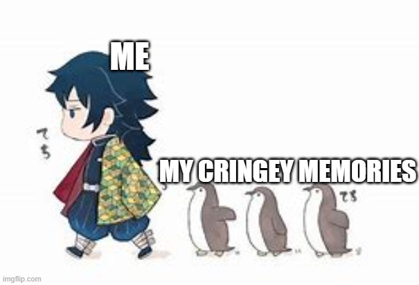 sorry, i left img flip for 2 weeks, hows it been | ME; MY CRINGEY MEMORIES | image tagged in giyu and his penguins,demon slayer,anime,memes | made w/ Imgflip meme maker