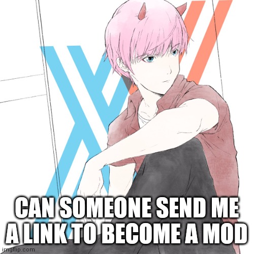 J02_69-420 | CAN SOMEONE SEND ME A LINK TO BECOME A MOD | image tagged in j02_69-420 | made w/ Imgflip meme maker