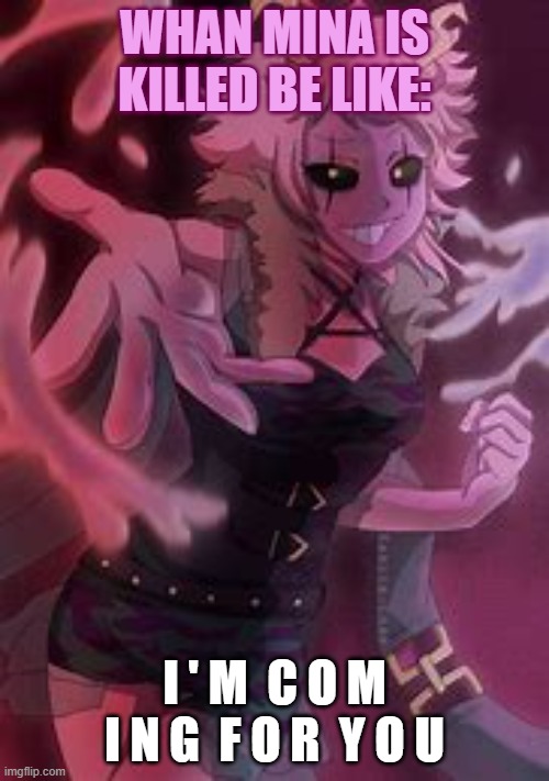 Villain Mina Be Like: | WHAN MINA IS KILLED BE LIKE:; I ' M  C O M I N G  F O R  Y O U | image tagged in my hero academia | made w/ Imgflip meme maker