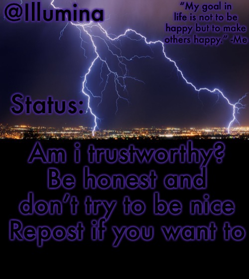 Illumina thunder temp | Am i trustworthy?
Be honest and don’t try to be nice
Repost if you want to | image tagged in illumina thunder temp | made w/ Imgflip meme maker