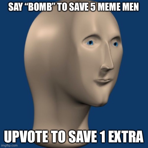 E | SAY “BOMB” TO SAVE 5 MEME MEN; UPVOTE TO SAVE 1 EXTRA | image tagged in meme man | made w/ Imgflip meme maker