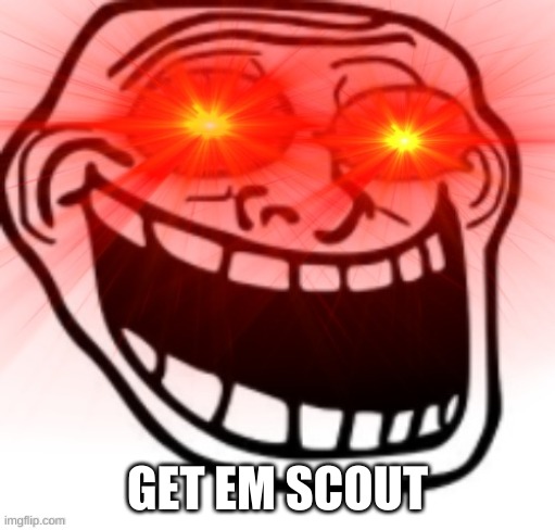 Screaming Troll Face with Glowing Eyes | GET EM SCOUT | image tagged in screaming troll face with glowing eyes | made w/ Imgflip meme maker