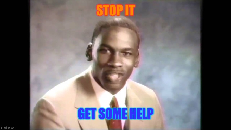 Stop it get some help | STOP IT GET SOME HELP | image tagged in stop it get some help | made w/ Imgflip meme maker