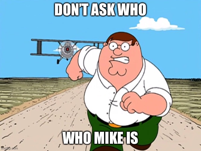 : ) | DON’T ASK WHO; WHO MIKE IS | image tagged in peter griffin running away | made w/ Imgflip meme maker