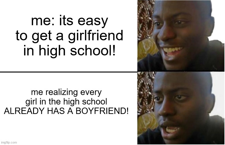 Disappointed Black Guy | me: its easy to get a girlfriend in high school! me realizing every girl in the high school ALREADY HAS A BOYFRIEND! | image tagged in disappointed black guy | made w/ Imgflip meme maker