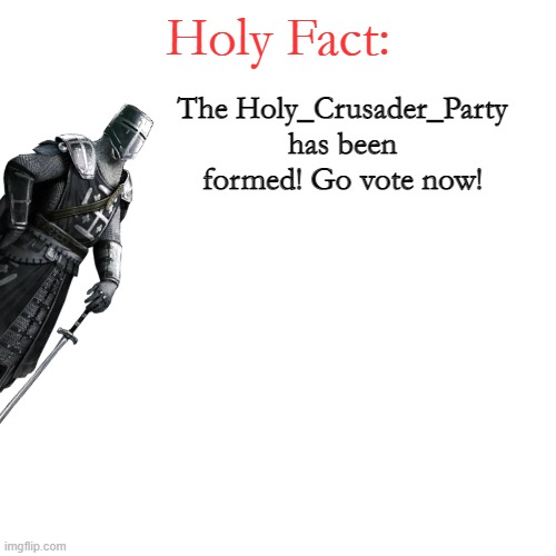 Holy Fact: | The Holy_Crusader_Party has been formed! Go vote now! | image tagged in holy fact | made w/ Imgflip meme maker