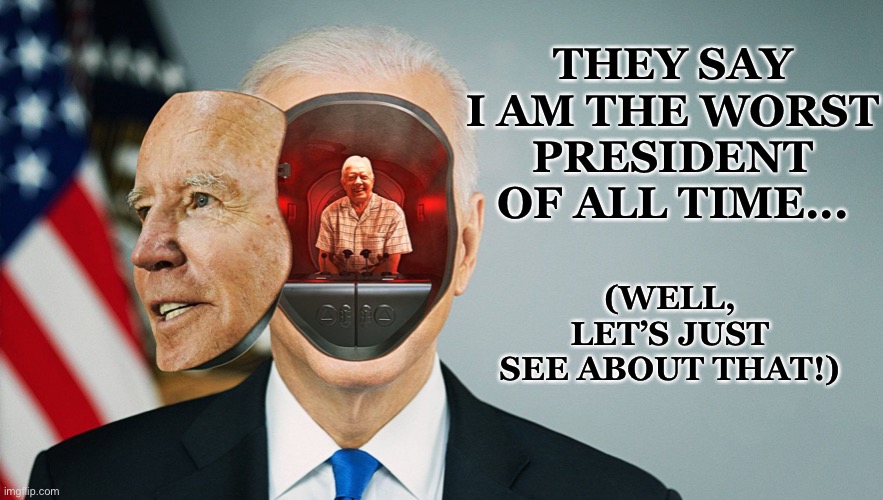 Jimmy Carter does damage control... | THEY SAY I AM THE WORST PRESIDENT OF ALL TIME... (WELL, LET’S JUST SEE ABOUT THAT!) | image tagged in jimmy carter,Conservative | made w/ Imgflip meme maker