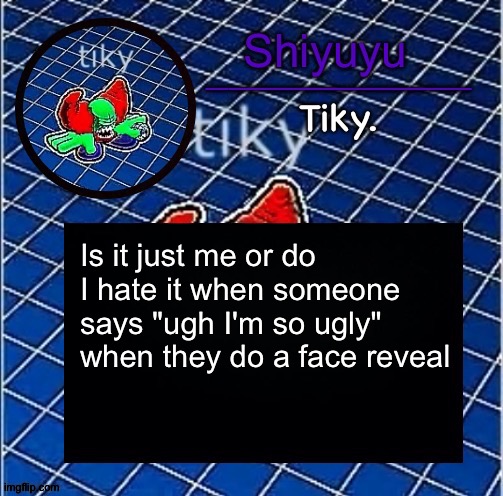 Dwffdwewfwfewfwrreffegrgvbgththyjnykkkkuuk, | Is it just me or do I hate it when someone says "ugh I'm so ugly" when they do a face reveal | image tagged in dwffdwewfwfewfwrreffegrgvbgththyjnykkkkuuk | made w/ Imgflip meme maker