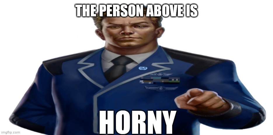 Yes | THE PERSON ABOVE IS | image tagged in you are horny | made w/ Imgflip meme maker