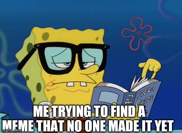 Spongebob Book | ME TRYING TO FIND A MEME THAT NO ONE MADE IT YET | image tagged in spongebob book | made w/ Imgflip meme maker