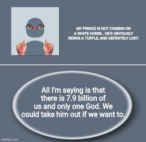 Emily | All I'm saying is that there is 7.9 billion of us and only one God. We could take him out if we want to. | image tagged in emily | made w/ Imgflip meme maker