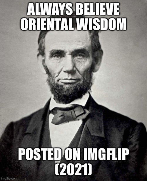 Abraham Lincoln | ALWAYS BELIEVE ORIENTAL WISDOM POSTED ON IMGFLIP
(2021) | image tagged in abraham lincoln | made w/ Imgflip meme maker