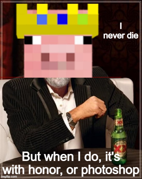 Both are true, he said it himself | I never die; But when I do, it's with honor, or photoshop | image tagged in memes,the most interesting man in the world,funny,technoblade,minecraft | made w/ Imgflip meme maker