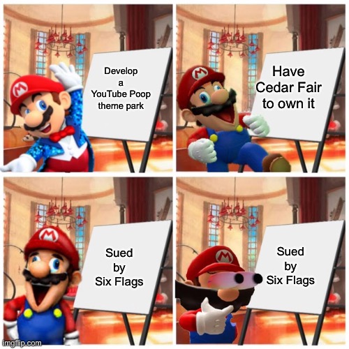 Mario’s plan | Develop a YouTube Poop theme park Have Cedar Fair to own it Sued by Six Flags Sued by Six Flags | image tagged in mario s plan | made w/ Imgflip meme maker