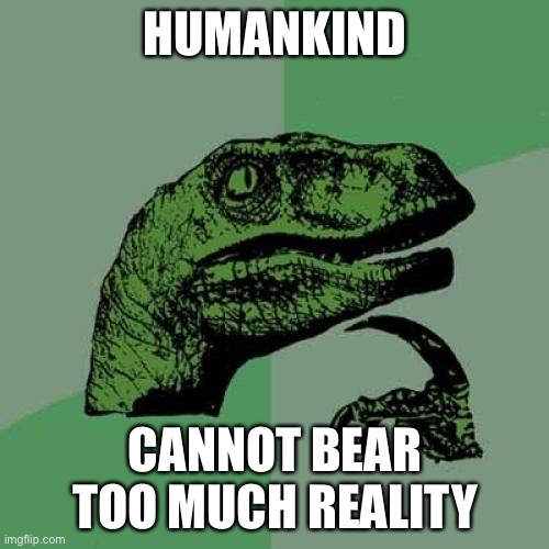 Philosoraptor | HUMANKIND; CANNOT BEAR TOO MUCH REALITY | image tagged in memes,philosoraptor,ts eliot,poet | made w/ Imgflip meme maker