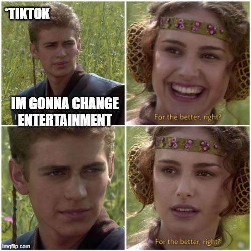 For the better right | *TIKTOK; IM GONNA CHANGE ENTERTAINMENT | image tagged in for the better right | made w/ Imgflip meme maker