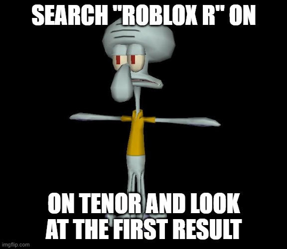 IT IS I WHO ADDED NUTS TO THAT STATUE | SEARCH "ROBLOX R" ON; ON TENOR AND LOOK AT THE FIRST RESULT | image tagged in squidward t-pose | made w/ Imgflip meme maker