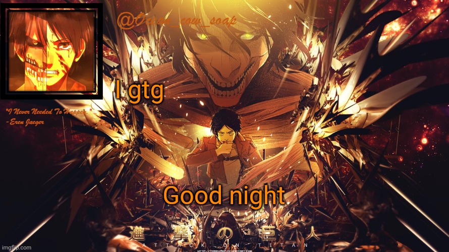 soap's eren temp | I gtg; Good night | image tagged in soap's eren temp | made w/ Imgflip meme maker