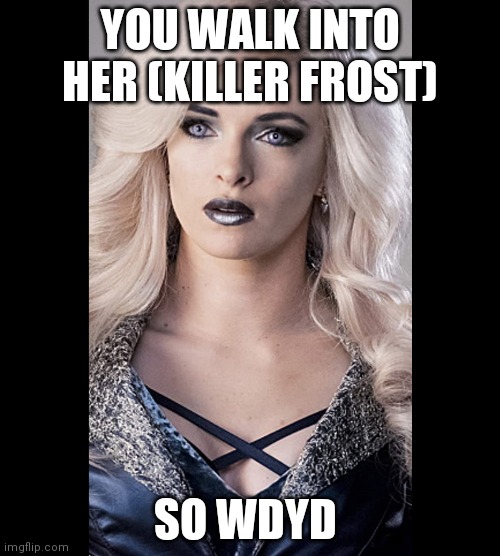 YOU WALK INTO HER (KILLER FROST); SO WDYD | made w/ Imgflip meme maker
