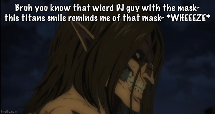 Bruh you know that wierd DJ guy with the mask- this titans smile reminds me of that mask- *WHEEEZE* | made w/ Imgflip meme maker
