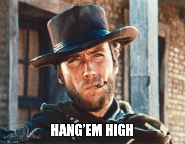 Clint Eastwood | HANG’EM HIGH | image tagged in clint eastwood | made w/ Imgflip meme maker