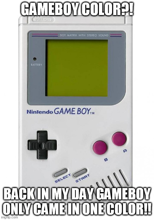 gameboy | GAMEBOY COLOR?! BACK IN MY DAY GAMEBOY ONLY CAME IN ONE COLOR!! | image tagged in gameboy,memes | made w/ Imgflip meme maker