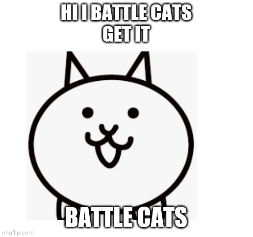 Get it |  HI I BATTLE CATS
GET IT; BATTLE CATS | image tagged in blank white template | made w/ Imgflip meme maker