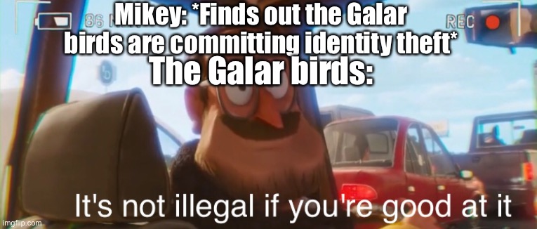 Bro lol | Mikey: *Finds out the Galar birds are committing identity theft*; The Galar birds: | image tagged in funny memes | made w/ Imgflip meme maker