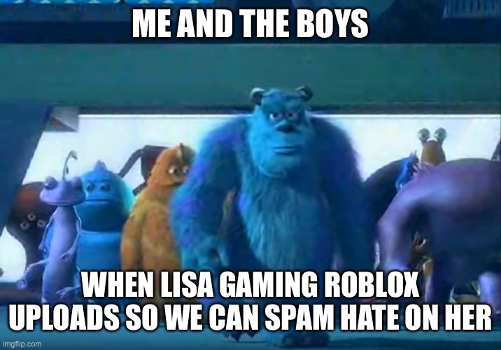 E | ME AND THE BOYS; WHEN LISA GAMING ROBLOX UPLOADS SO WE CAN SPAM HATE ON HER | image tagged in me and the boys,youtuber,lisa gaming roblox,send lisa to heck | made w/ Imgflip meme maker