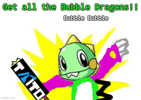 Bubble Bobble (Get All the Bubble Dragons!) | Get all the Bubble Dragons!! Bubble Bobble | image tagged in memes,x all the y | made w/ Imgflip meme maker