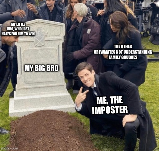 yees, i know Among Us has died, but i dont give A frick | MY LITTLE BRO, WHO JUST HATES FOR HIM TO WIN; THE OTHER CREWMATES NOT UNDERSTANDING FAMILY GRUDGES; MY BIG BRO; ME, THE IMPOSTER | image tagged in grant gustin over grave | made w/ Imgflip meme maker