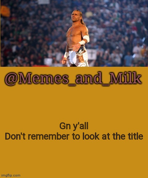 Memes and Milk but he's a sexy boy | Gn y'all

Don't remember to look at the title | image tagged in memes and milk but he's a sexy boy | made w/ Imgflip meme maker