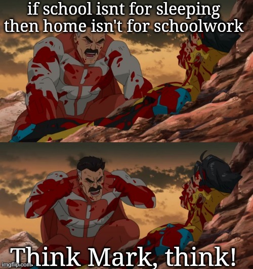 THINK | if school isnt for sleeping then home isn't for schoolwork; Think Mark, think! | image tagged in invincible think mark think | made w/ Imgflip meme maker