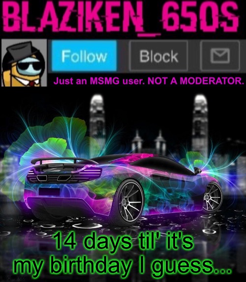 Blaziken_650s announcement template V8 | 14 days til' it's my birthday I guess... | image tagged in blaziken_650s announcement template v8 | made w/ Imgflip meme maker