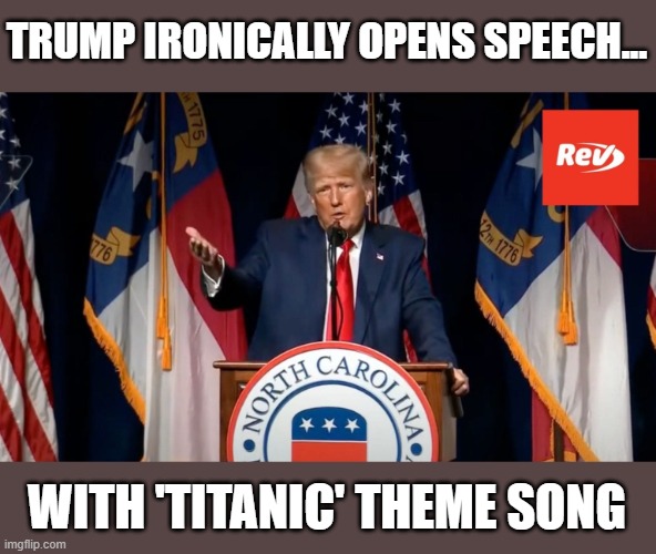 Trump unconsciously recognises his ship is sinking | TRUMP IRONICALLY OPENS SPEECH... WITH 'TITANIC' THEME SONG | image tagged in trump,the big lie,gop fraud,north carolina,loser | made w/ Imgflip meme maker