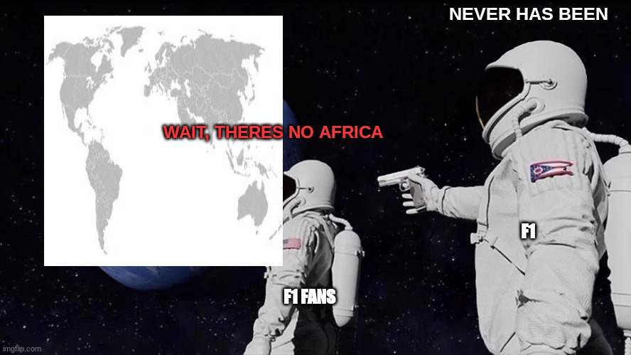 Always Has Been Meme | NEVER HAS BEEN; WAIT, THERES NO AFRICA; F1; F1 FANS | image tagged in memes,always has been | made w/ Imgflip meme maker