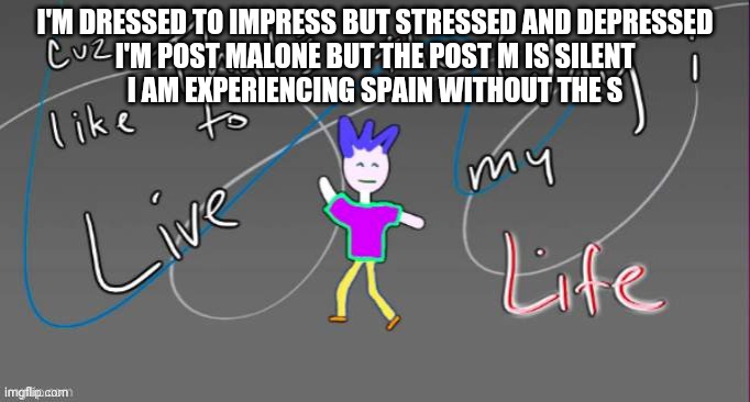 What I really mean when I say "im fine" lmao | I'M DRESSED TO IMPRESS BUT STRESSED AND DEPRESSED
I'M POST MALONE BUT THE POST M IS SILENT
I AM EXPERIENCING SPAIN WITHOUT THE S | made w/ Imgflip meme maker