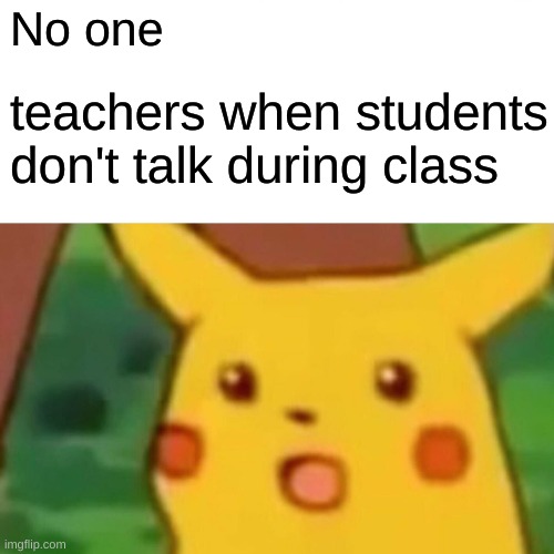 why like the world just ended | No one; teachers when students don't talk during class | image tagged in memes,surprised pikachu,funny,middle school,teachers | made w/ Imgflip meme maker