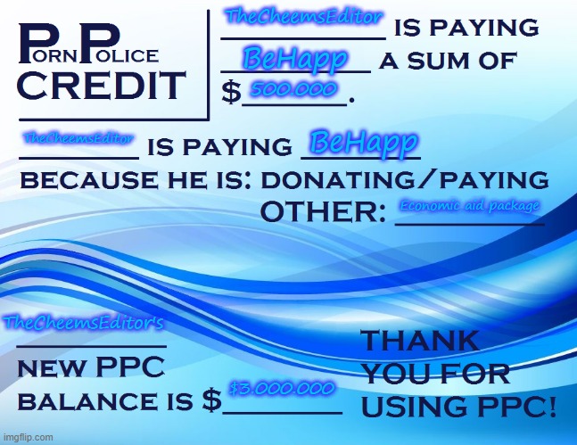 PPC Pay Paper | TheCheemsEditor; BeHapp; 500.000; TheCheemsEditor; BeHapp; Economic aid package; TheCheemsEditor's; $3.000.000 | image tagged in ppc pay paper | made w/ Imgflip meme maker