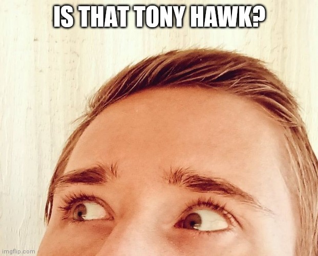 Stephen M. Green Sees Tony Hawk? | IS THAT TONY HAWK? | image tagged in stephen m green sees someone,stephenmgreen,youtubers,actors,artists,2019 | made w/ Imgflip meme maker