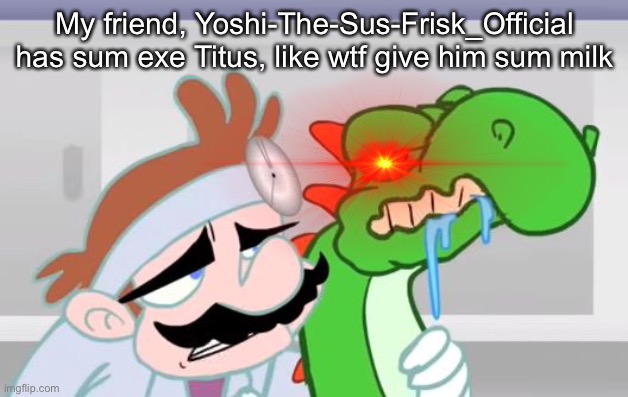 My friend, Yoshi-The-Sus-Frisk_Official has sum exe Titus, like wtf give him sum milk | image tagged in ya like jazz | made w/ Imgflip meme maker