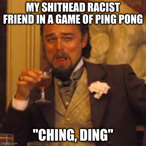 RAse isSSstZ | MY SHITHEAD RACIST FRIEND IN A GAME OF PING PONG; "CHING, DING" | image tagged in memes,laughing leo,funny,leonardo dicaprio,ping pong,funny memes | made w/ Imgflip meme maker