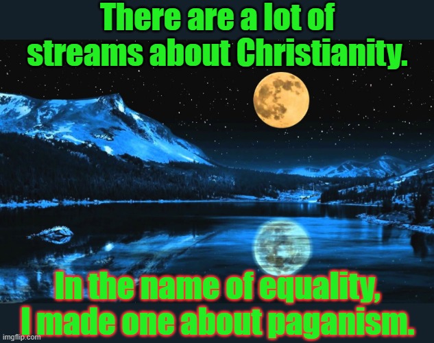 Link in comment. | There are a lot of streams about Christianity. In the name of equality, I made one about paganism. | image tagged in full moon ritual,pagans,equality,diversity | made w/ Imgflip meme maker
