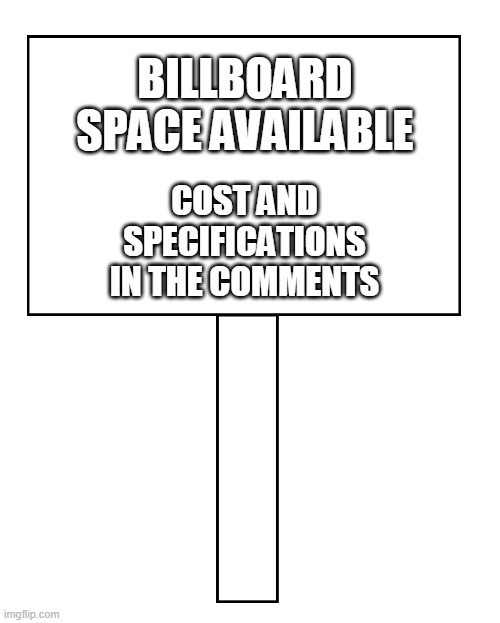 BILLBOARD SPACE AVAILABLE; COST AND SPECIFICATIONS IN THE COMMENTS | made w/ Imgflip meme maker