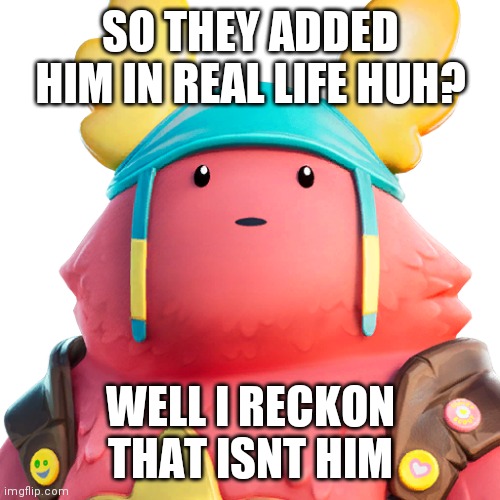 Guff | SO THEY ADDED HIM IN REAL LIFE HUH? WELL I RECKON THAT ISNT HIM | image tagged in guff | made w/ Imgflip meme maker