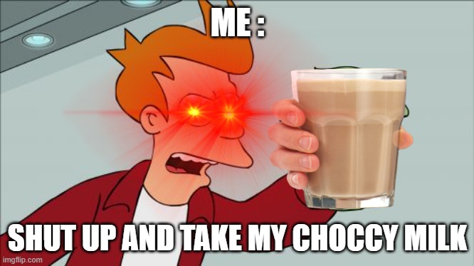 CHOCCY MILK | ME :; SHUT UP AND TAKE MY CHOCCY MILK | image tagged in shut up and take my money fry | made w/ Imgflip meme maker