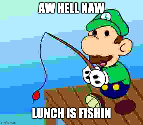 AW HELL NAW; LUNCH IS FISHIN | image tagged in spunch bop | made w/ Imgflip meme maker