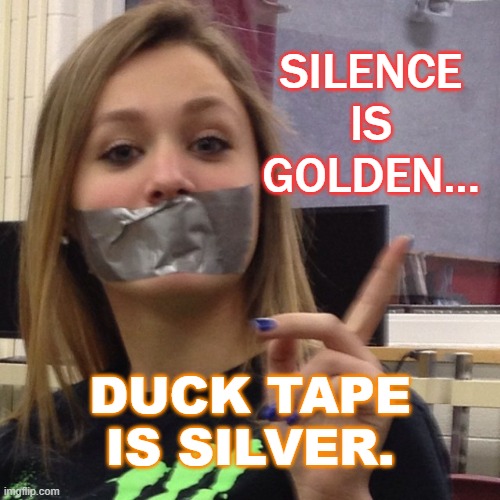 THEY SAY SILENCE IS GOLDEN; BUT I SAY DUCT TAPE IS SILVER | SILENCE
IS
GOLDEN... DUCK TAPE IS SILVER. | image tagged in duct tape gag | made w/ Imgflip meme maker