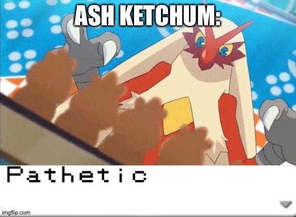 Pathetic (Blaziken) | ASH KETCHUM: | image tagged in pathetic blaziken | made w/ Imgflip meme maker